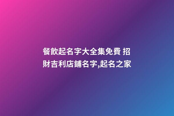 餐飲起名字大全集免費 招財吉利店鋪名字,起名之家-第1張-店鋪起名-玄機派